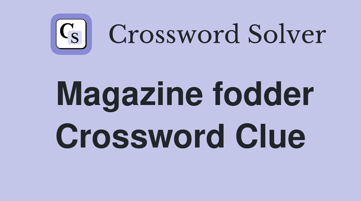 Magazine fodder Crossword Clue