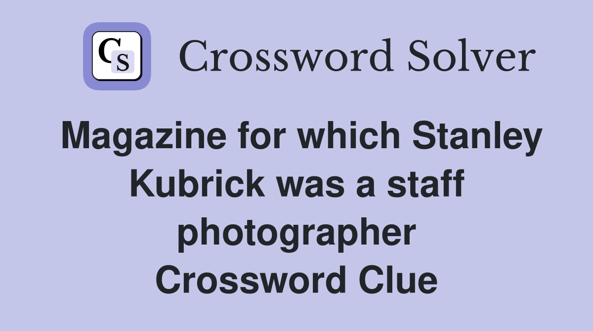 Magazine for which Stanley Kubrick was a staff photographer Crossword Clue