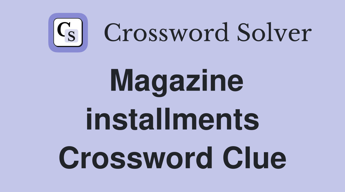 Magazine installments Crossword Clue