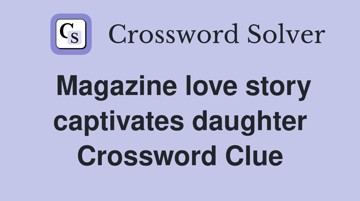Magazine love story captivates daughter Crossword Clue