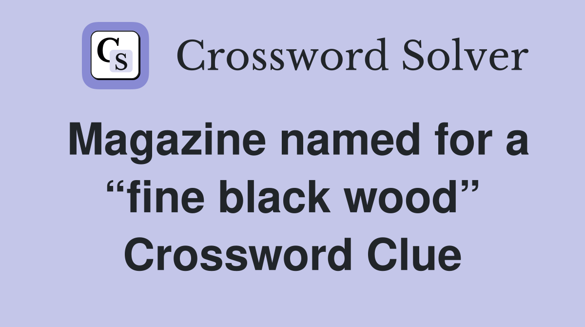Magazine named for a “fine black wood” Crossword Clue