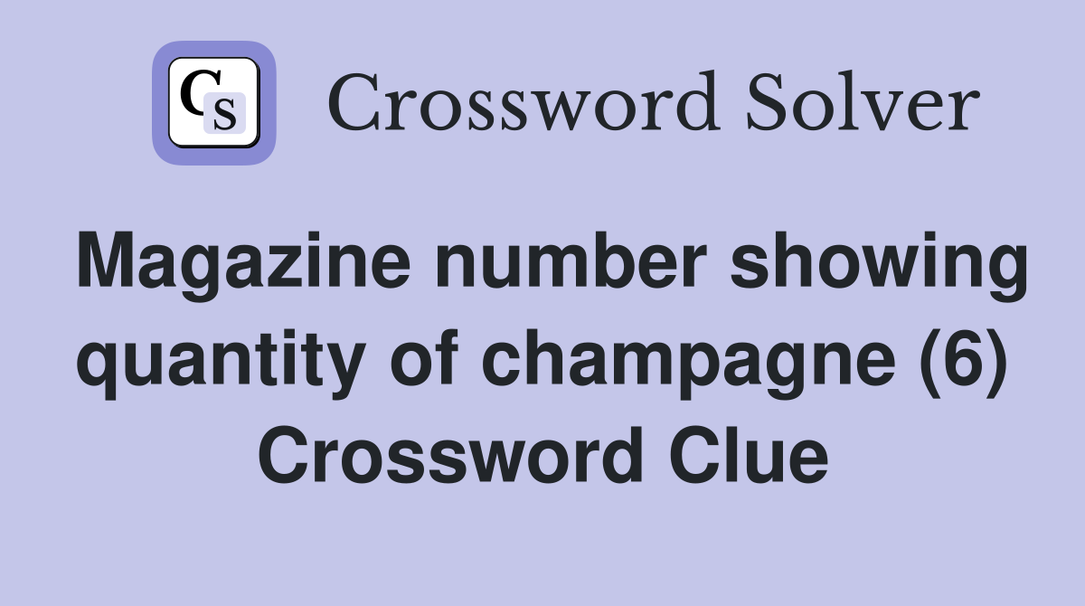 Magazine number showing quantity of champagne (6) Crossword Clue