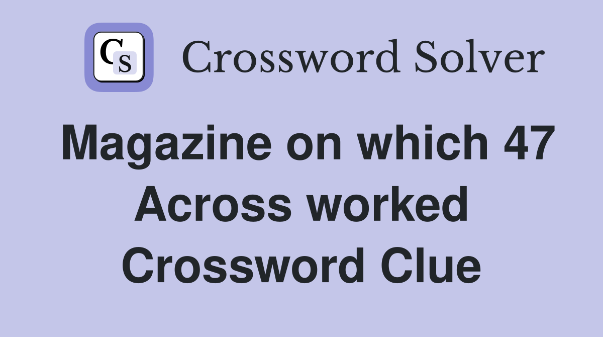 Magazine on which 47 Across worked Crossword Clue
