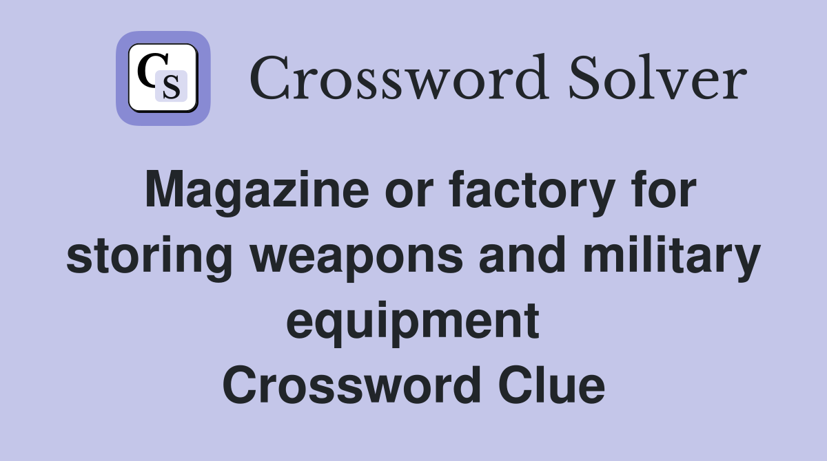 Magazine or factory for storing weapons and military equipment Crossword Clue