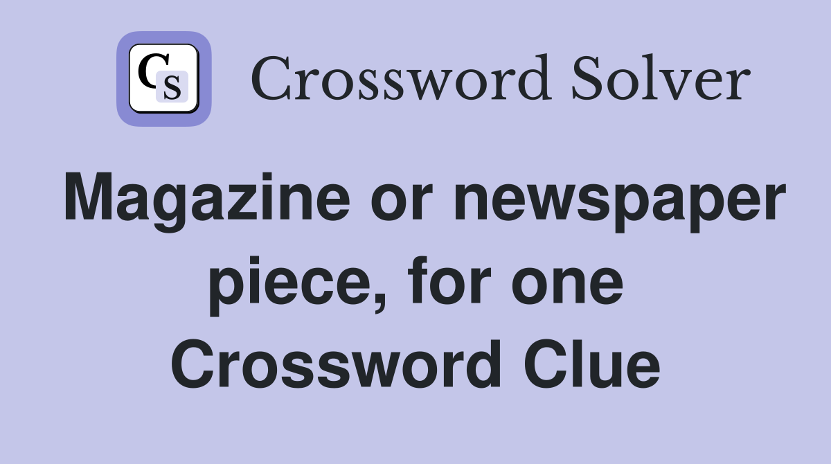 Magazine or newspaper piece, for one Crossword Clue