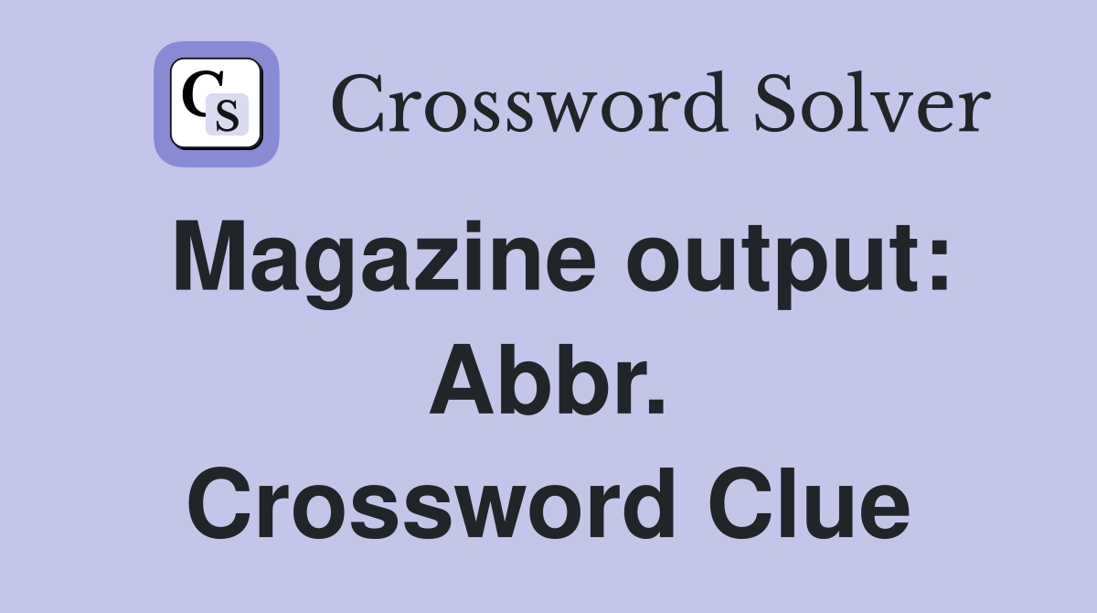 Magazine output: Abbr. Crossword Clue
