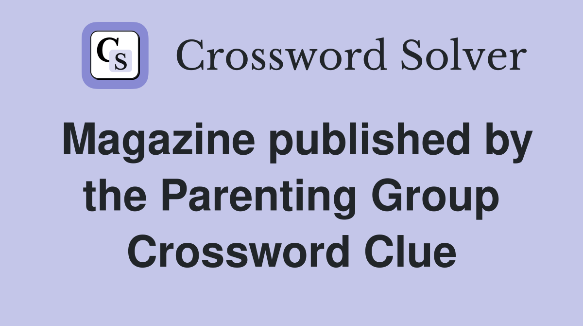 Magazine published by the Parenting Group Crossword Clue