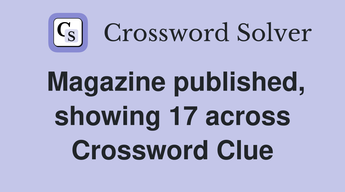 Magazine published, showing 17 across Crossword Clue