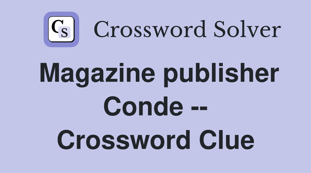 Magazine publisher Conde -- Crossword Clue