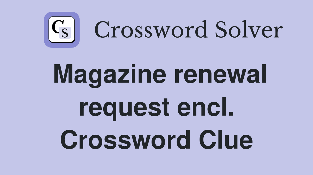 Magazine renewal request encl. Crossword Clue