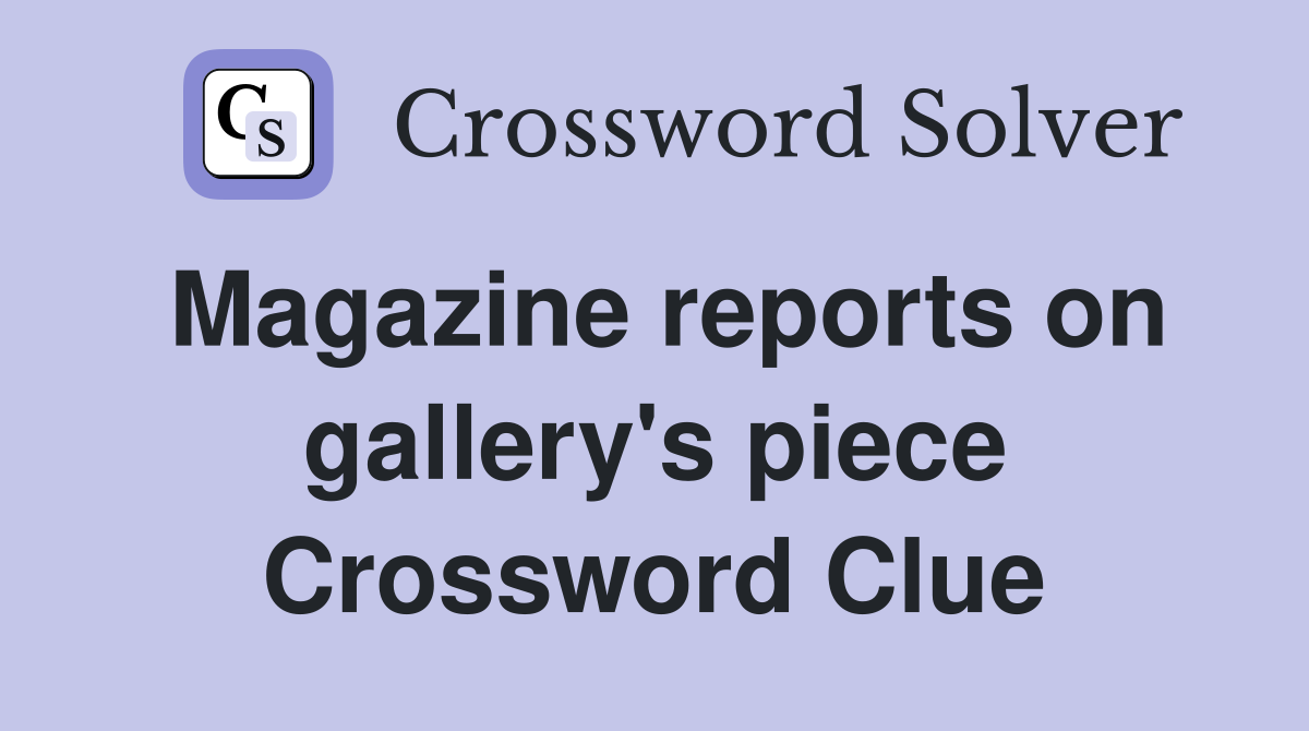Magazine reports on gallery's piece Crossword Clue