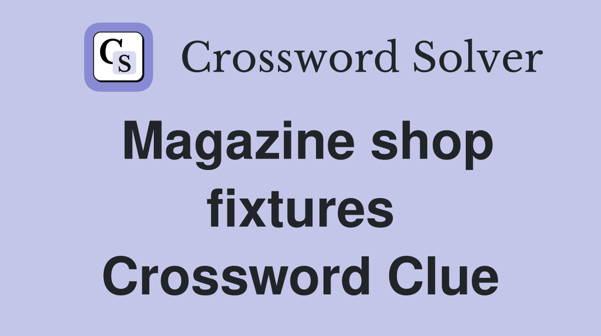 Magazine shop fixtures Crossword Clue