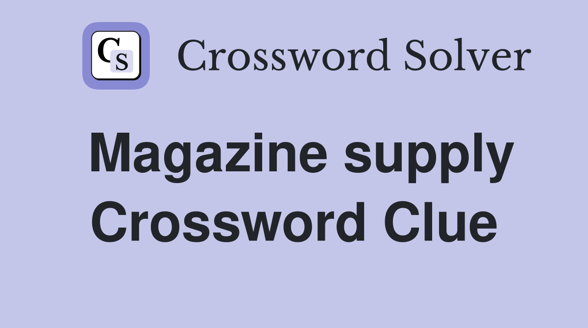 Magazine supply Crossword Clue