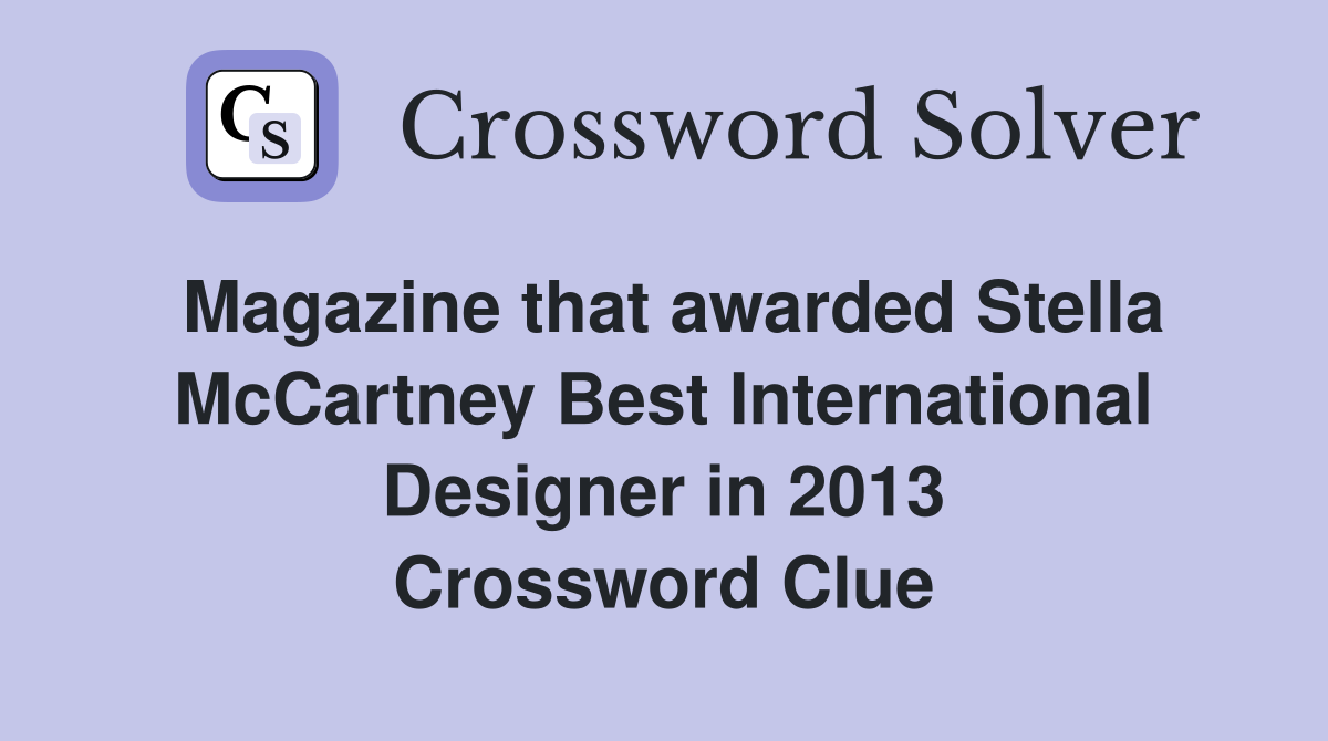 Magazine that awarded Stella McCartney Best International Designer in 2013 Crossword Clue