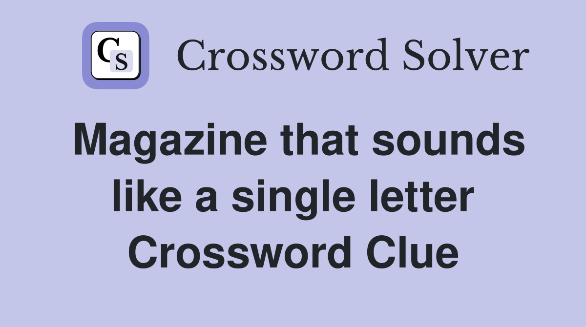 Magazine that sounds like a single letter Crossword Clue