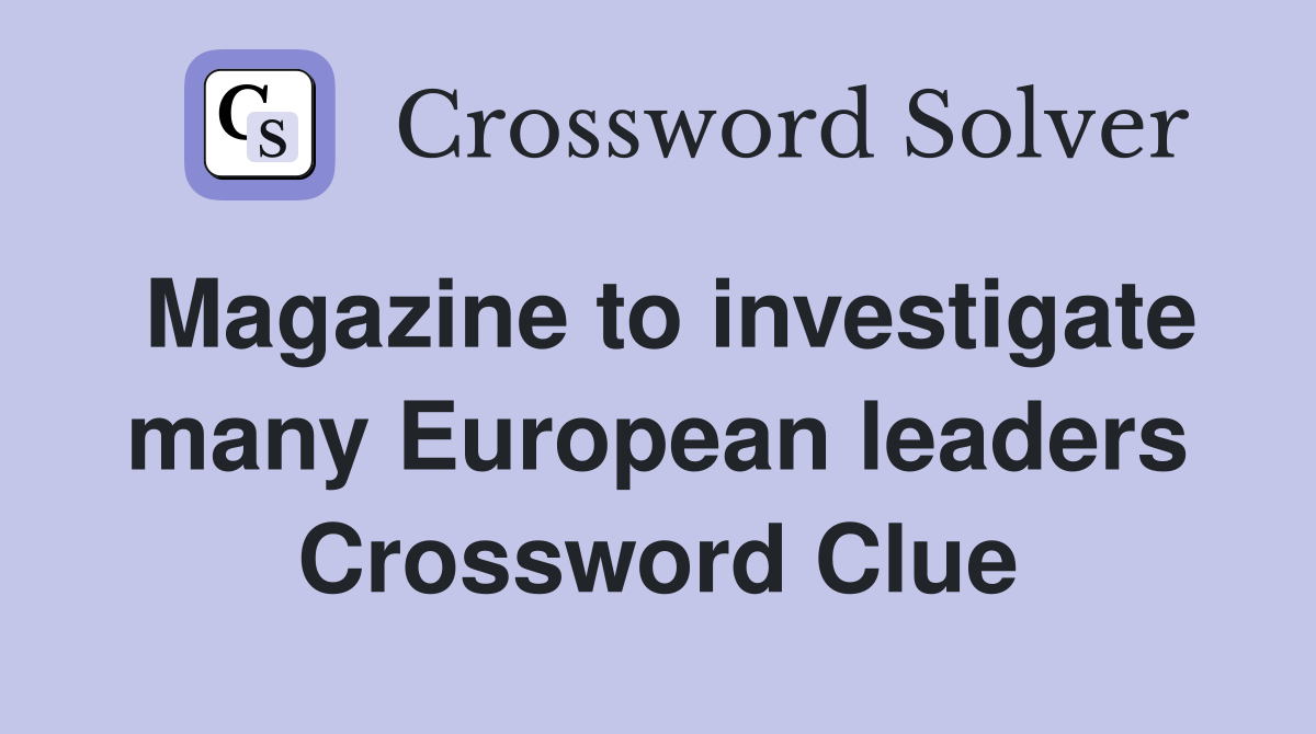 Magazine to investigate many European leaders Crossword Clue