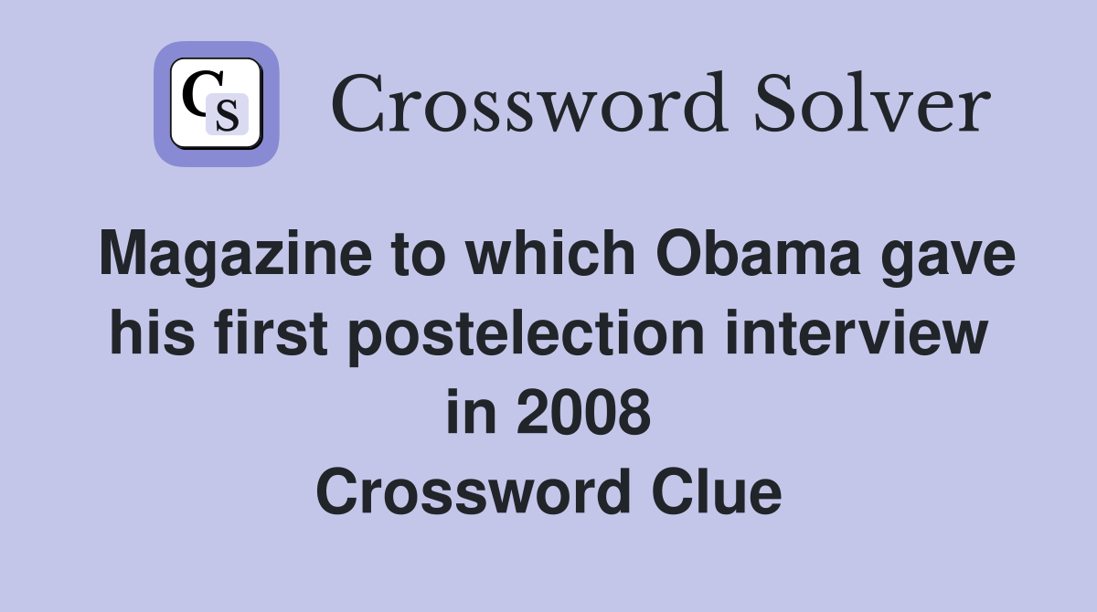 Magazine to which Obama gave his first postelection interview in 2008 Crossword Clue