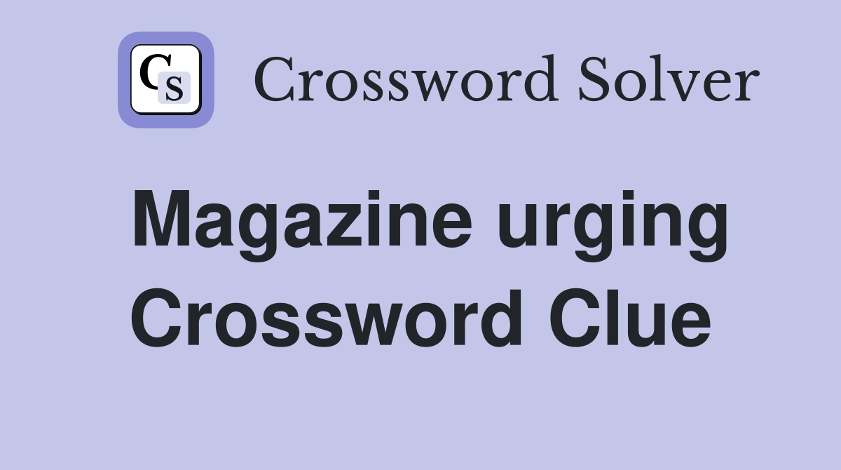 Magazine urging Crossword Clue