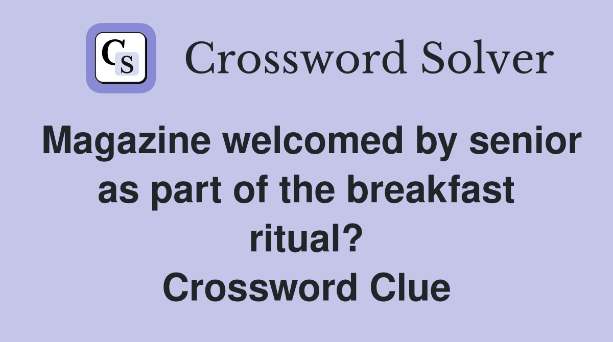 Magazine welcomed by senior as part of the breakfast ritual? Crossword Clue