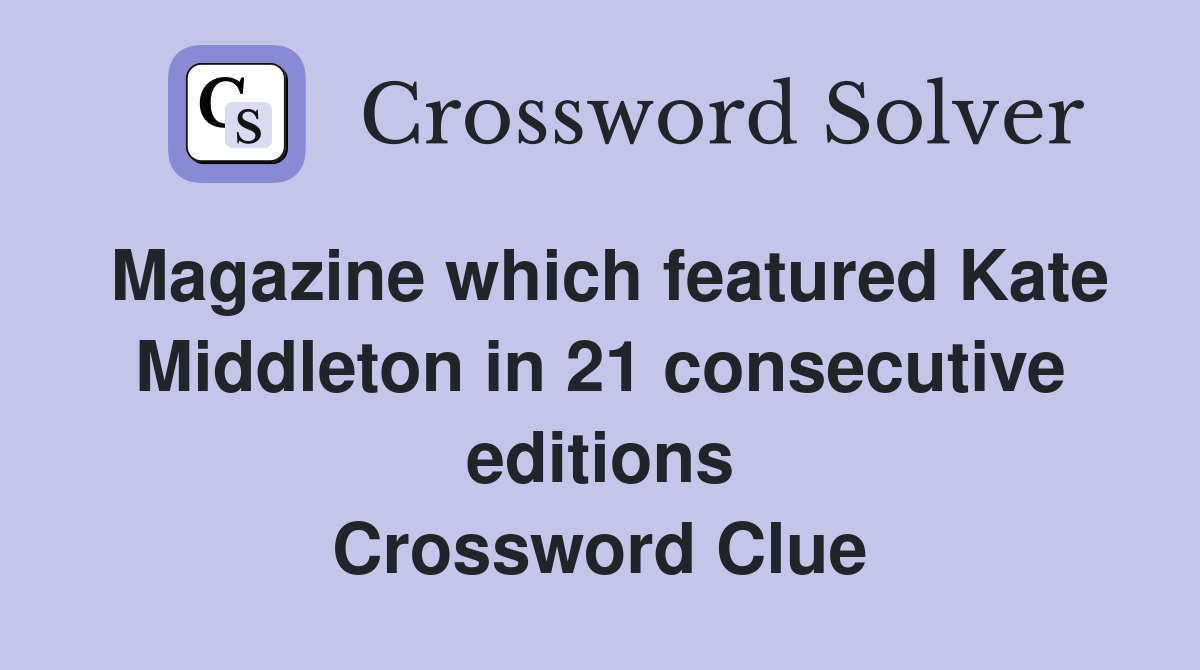 Magazine which featured Kate Middleton in 21 consecutive editions Crossword Clue