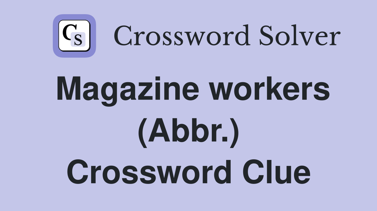Magazine workers (Abbr.) Crossword Clue