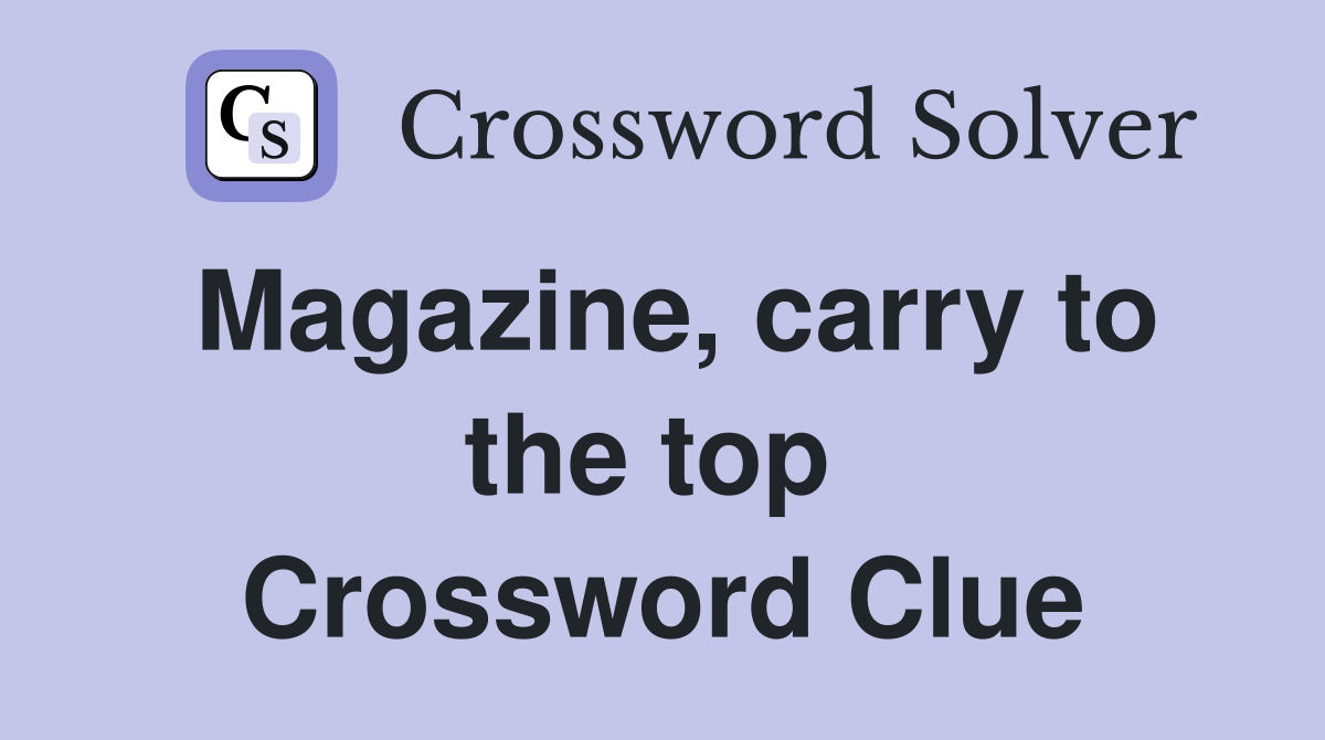 Magazine, carry to the top  Crossword Clue