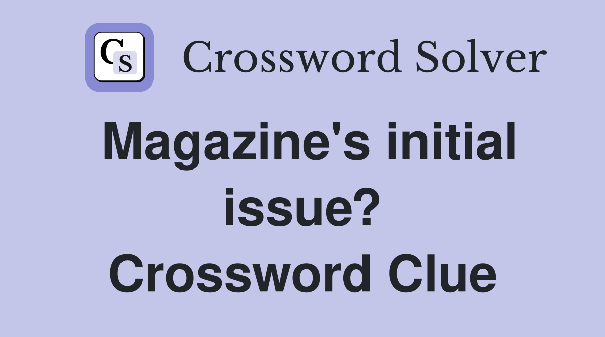 Magazine's initial issue? Crossword Clue