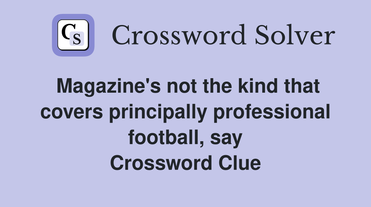 Magazine's not the kind that covers principally professional football, say Crossword Clue