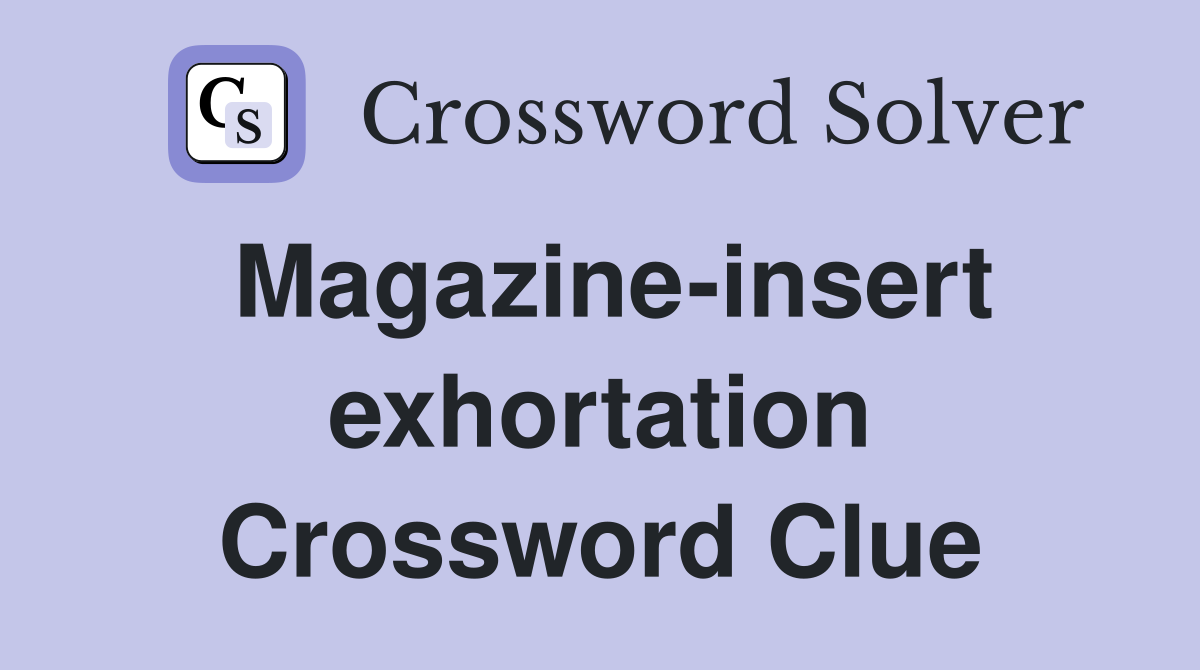 Magazine-insert exhortation Crossword Clue