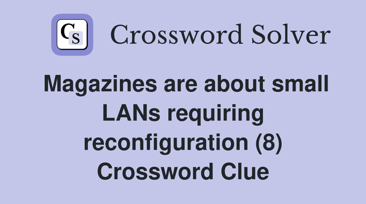 Magazines are about small LANs requiring reconfiguration (8) Crossword Clue