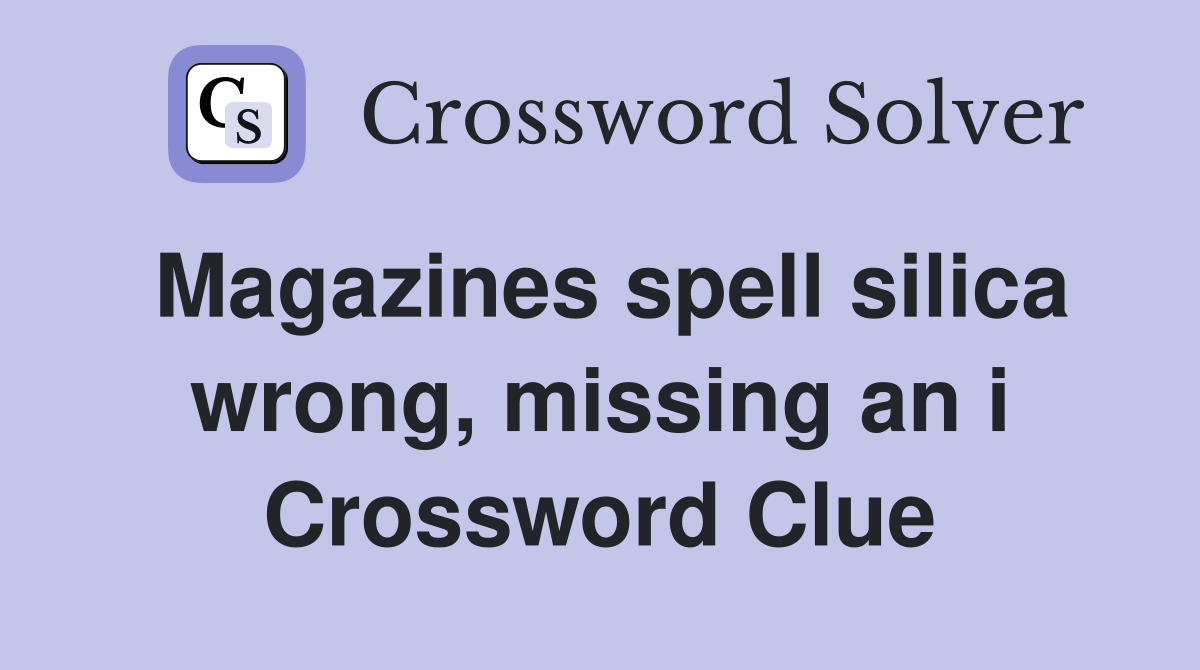 Magazines spell silica wrong, missing an i Crossword Clue