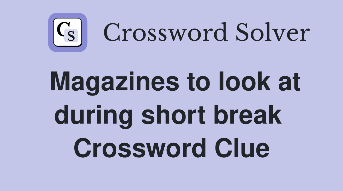 Magazines to look at during short break  Crossword Clue