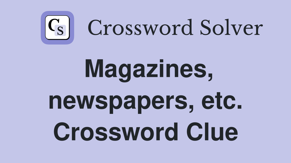 Magazines, newspapers, etc. Crossword Clue