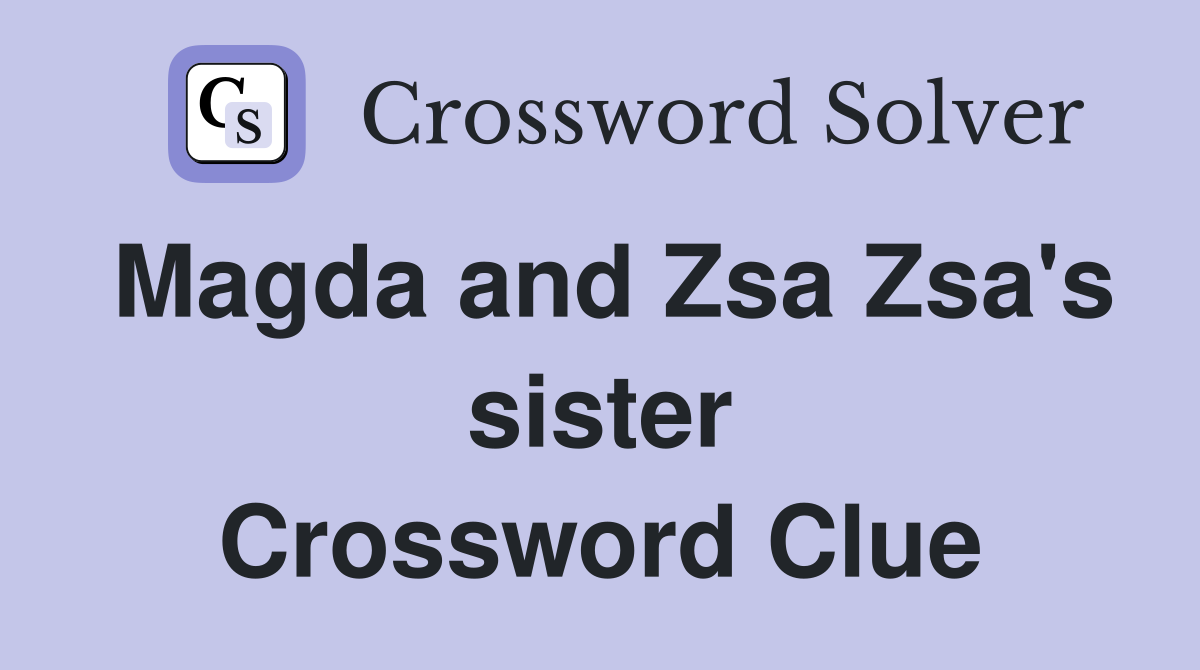 Magda and Zsa Zsa's sister Crossword Clue