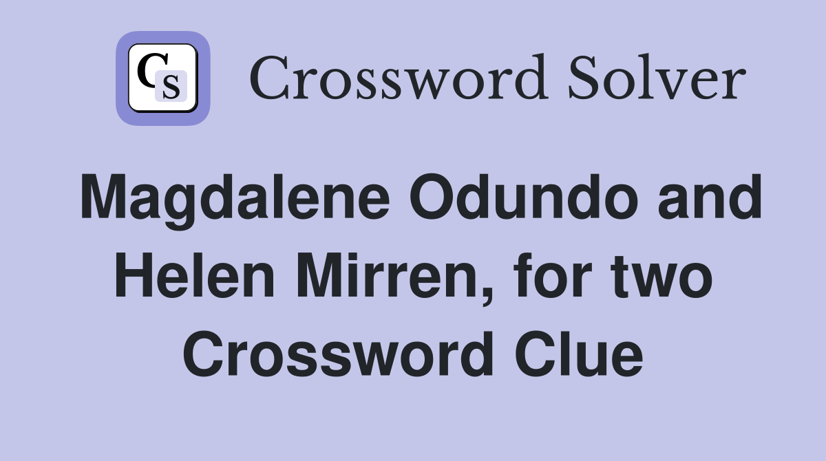 Magdalene Odundo and Helen Mirren, for two Crossword Clue