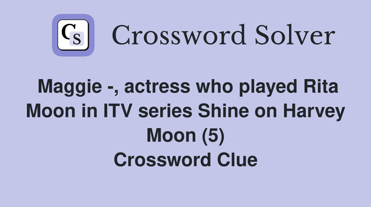 Maggie -, actress who played Rita Moon in ITV series Shine on Harvey Moon (5) Crossword Clue