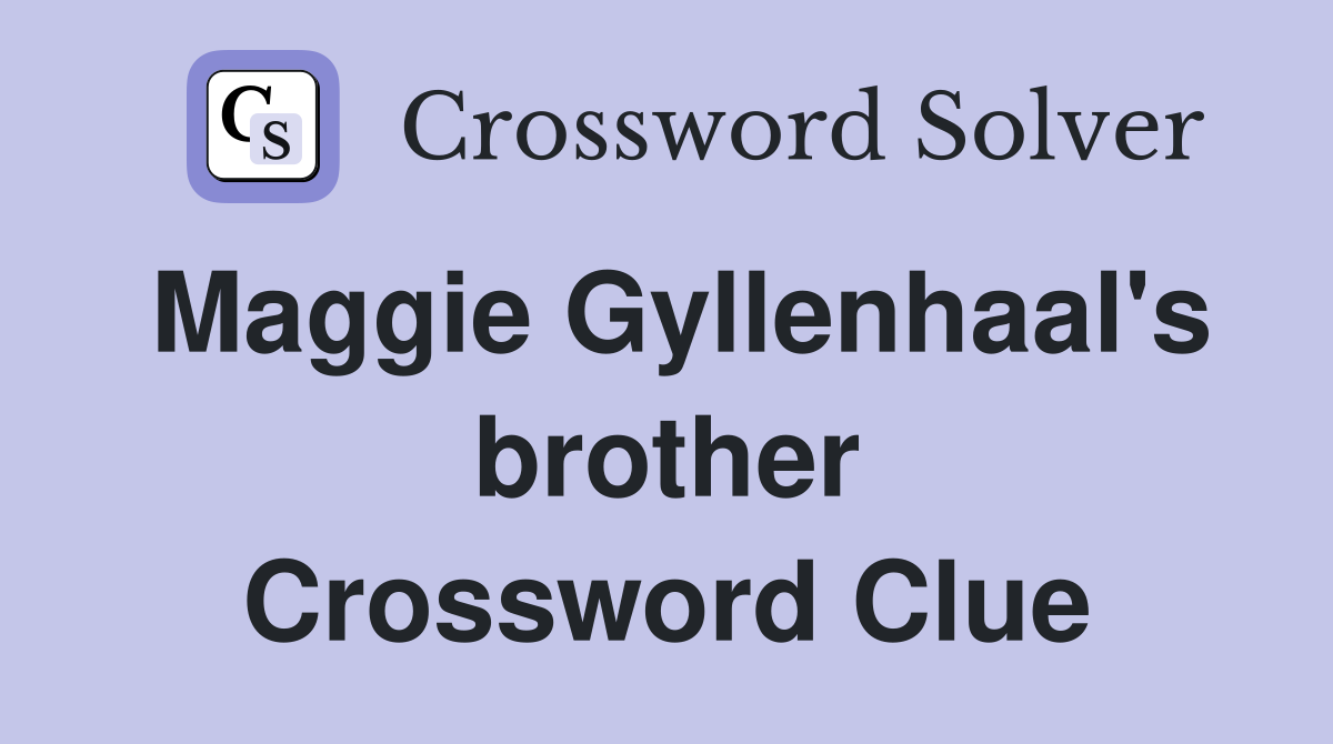Maggie Gyllenhaal's brother Crossword Clue