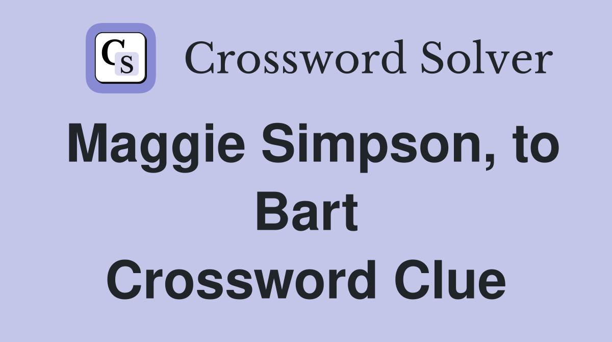 Maggie Simpson, to Bart Crossword Clue