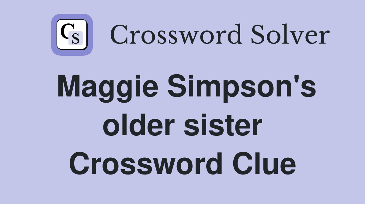 Maggie Simpson's older sister Crossword Clue