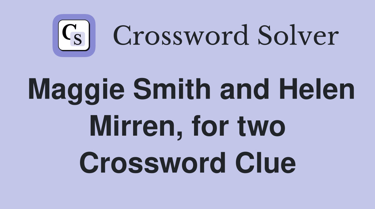 Maggie Smith and Helen Mirren, for two Crossword Clue