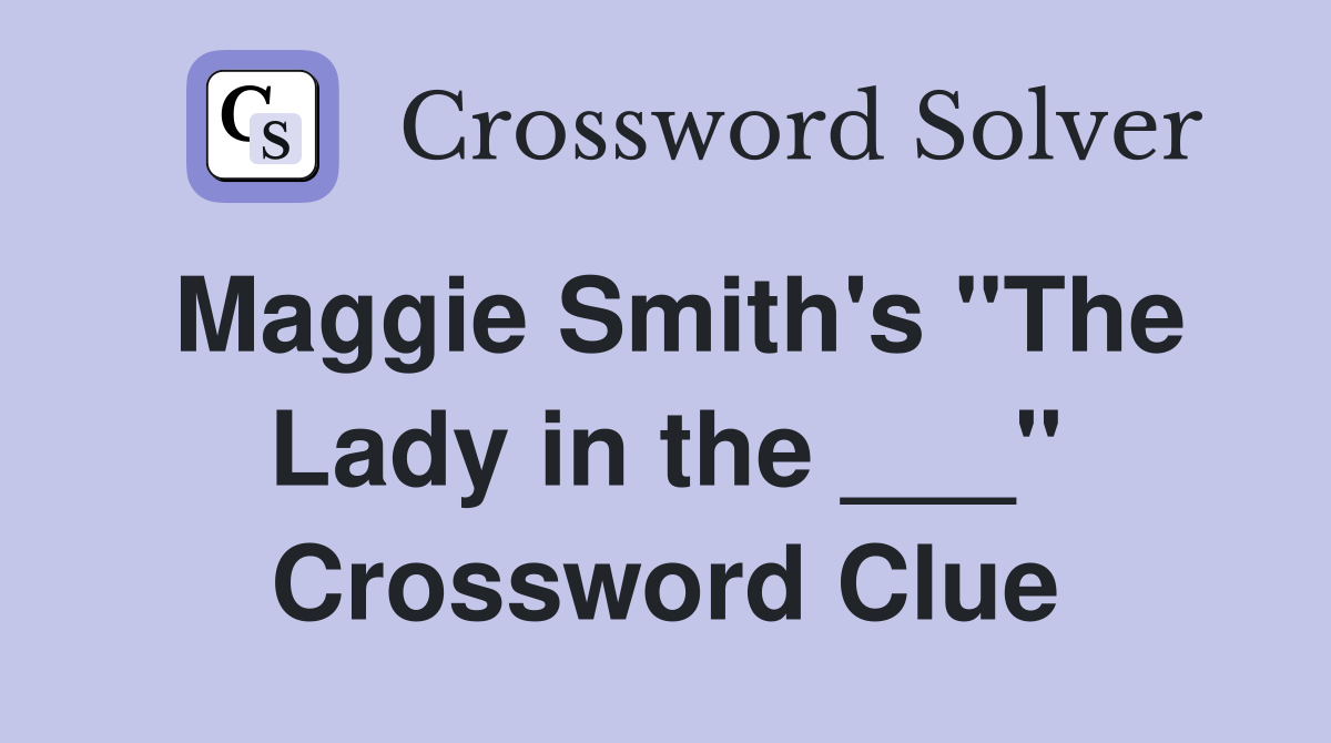 Maggie Smith's "The Lady in the ___" Crossword Clue