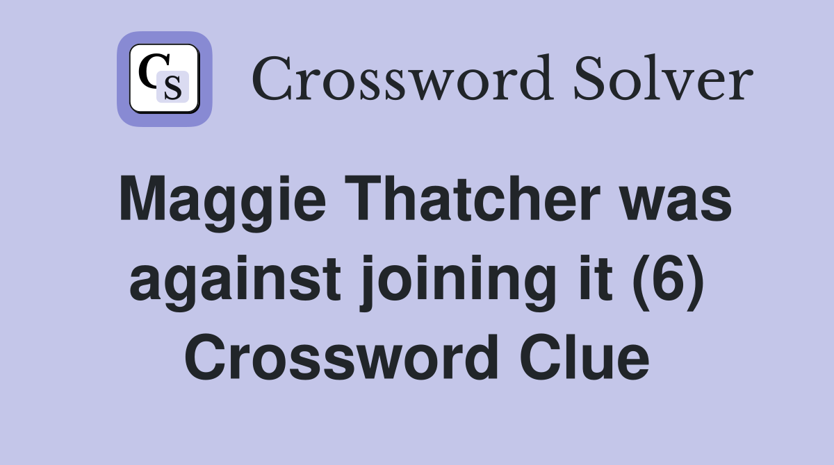 Maggie Thatcher was against joining it (6) Crossword Clue