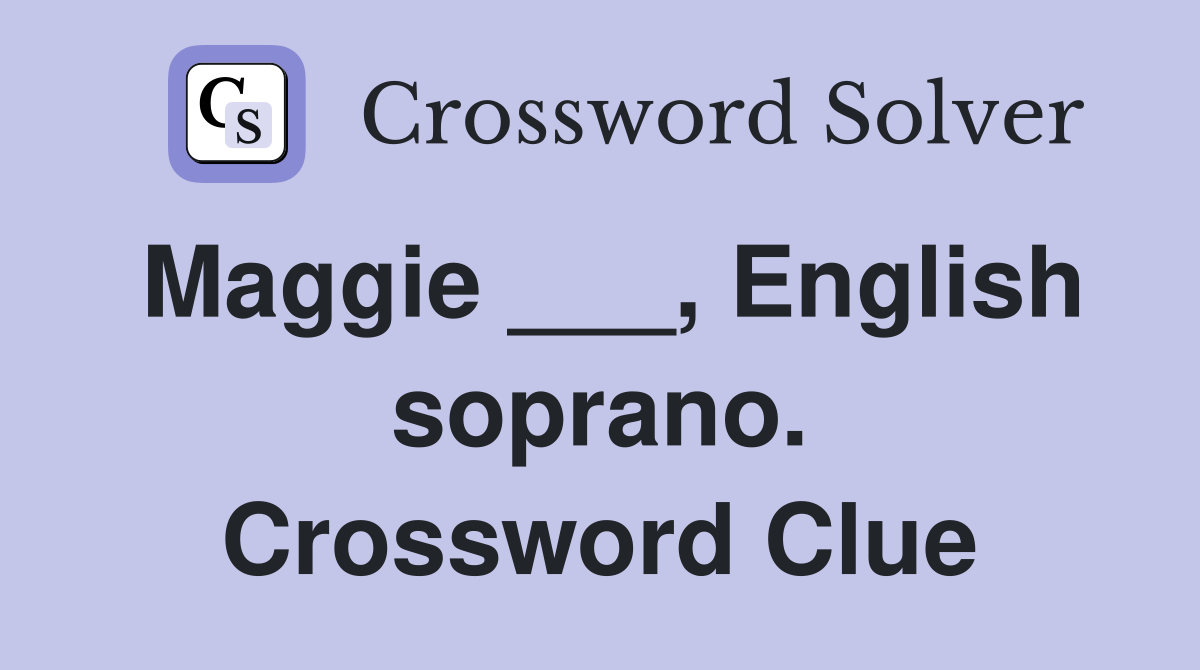 Maggie ___, English soprano. Crossword Clue