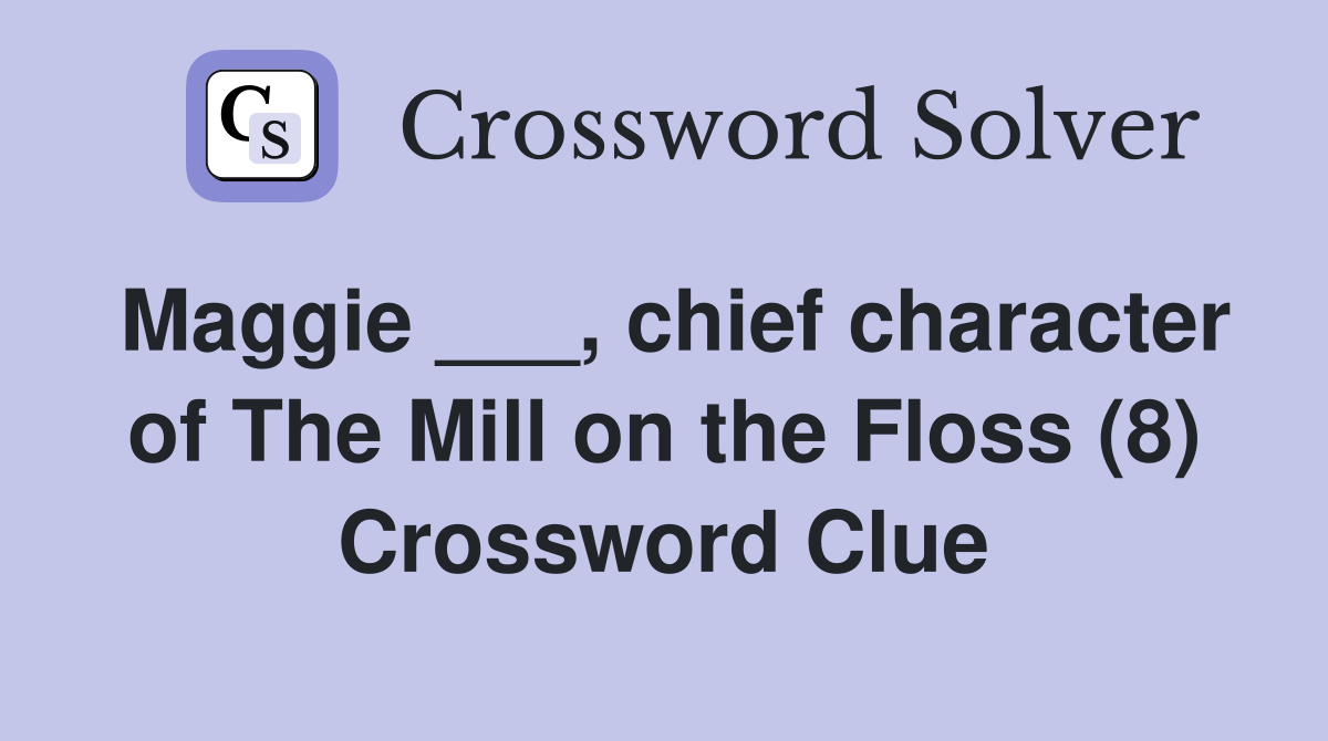 Maggie ___, chief character of The Mill on the Floss (8) Crossword Clue