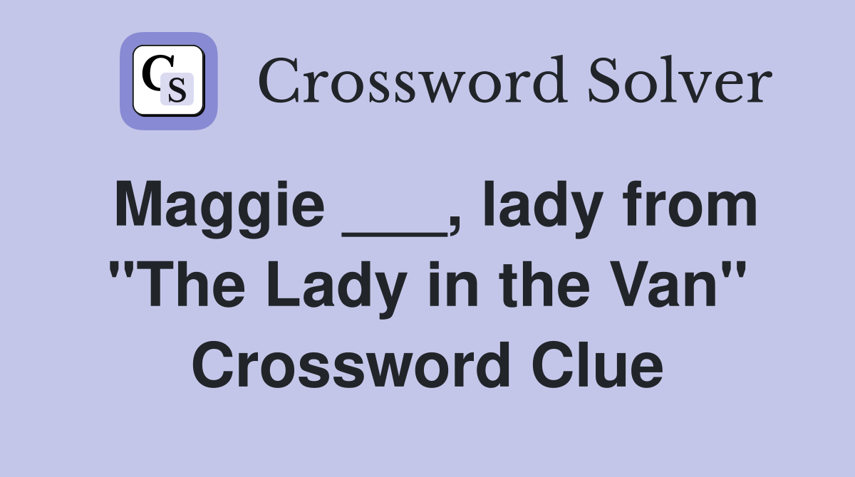 Maggie ___, lady from "The Lady in the Van" Crossword Clue