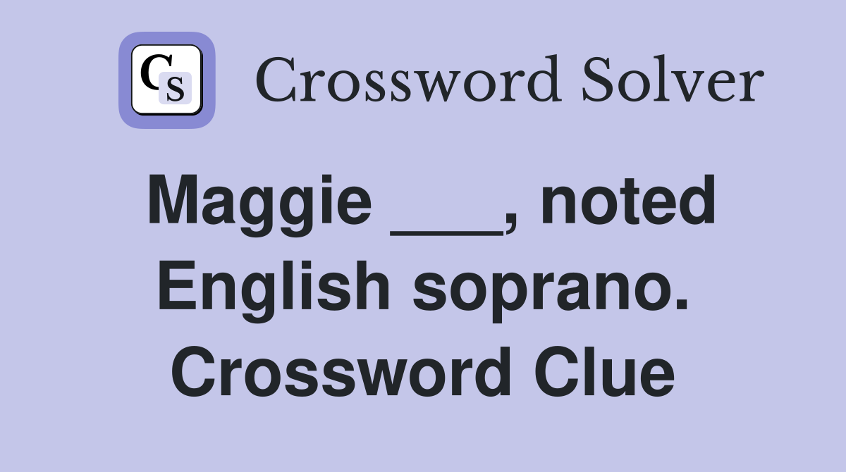 Maggie ___, noted English soprano. Crossword Clue
