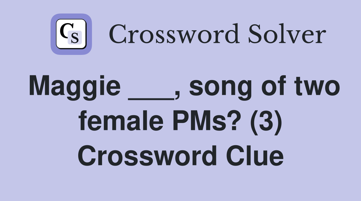 Maggie ___, song of two female PMs? (3) Crossword Clue