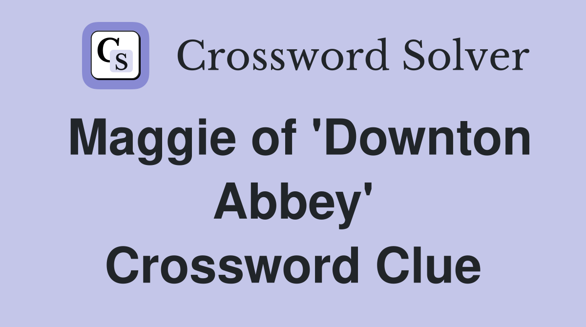 Maggie of 'Downton Abbey' Crossword Clue
