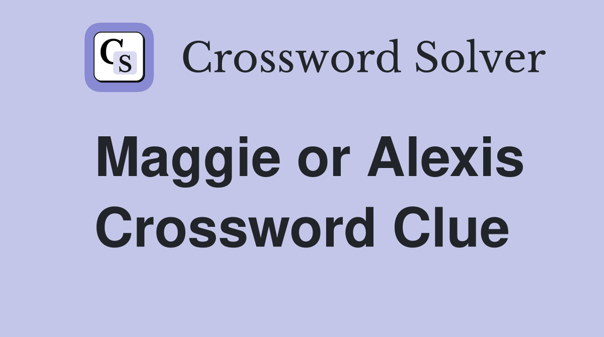Maggie or Alexis Crossword Clue