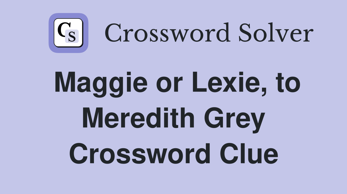 Maggie or Lexie, to Meredith Grey Crossword Clue